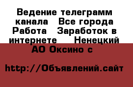 Ведение телеграмм канала - Все города Работа » Заработок в интернете   . Ненецкий АО,Оксино с.